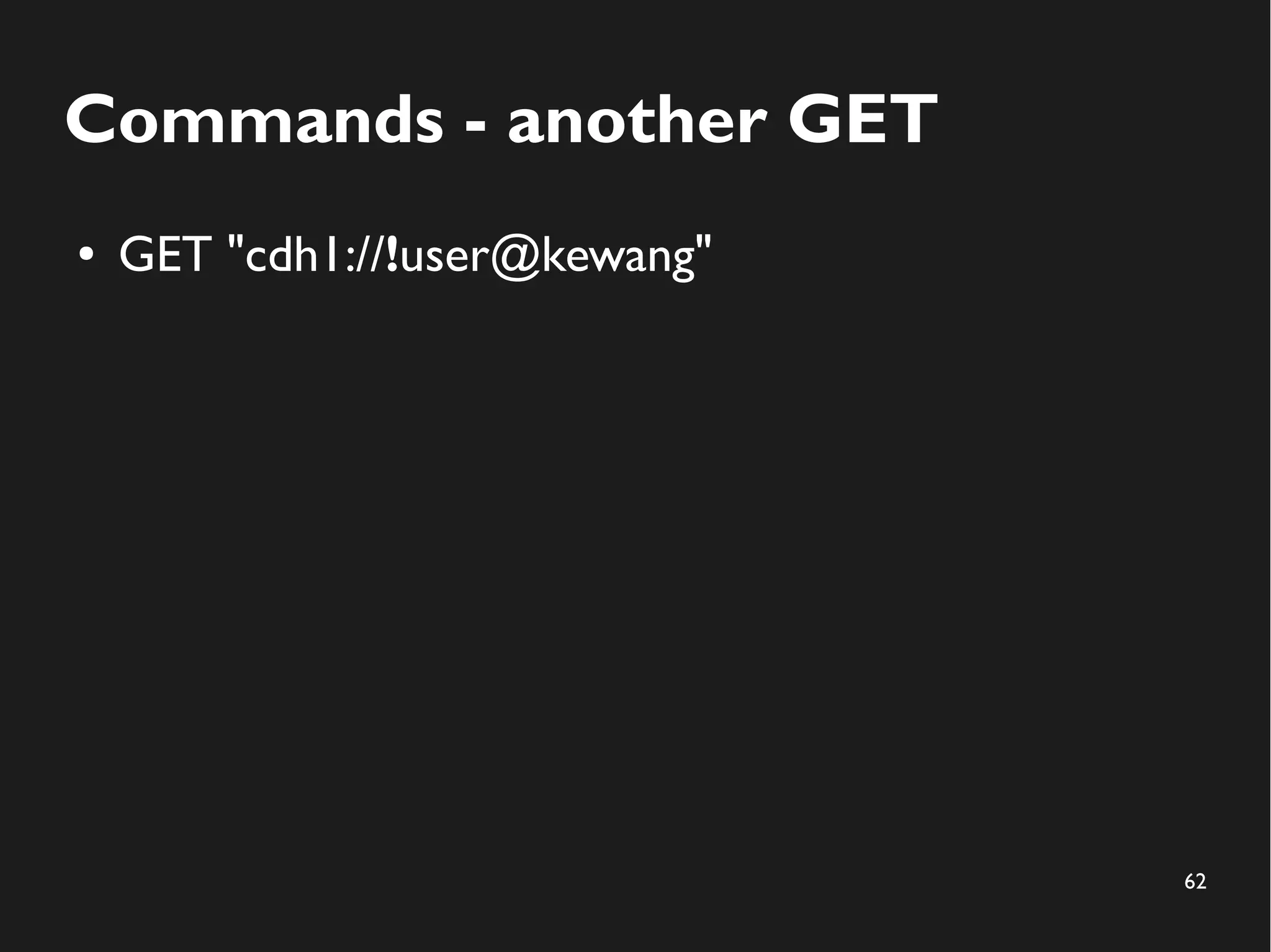 62
Commands - another GET
● GET "cdh1://!user@kewang"
 