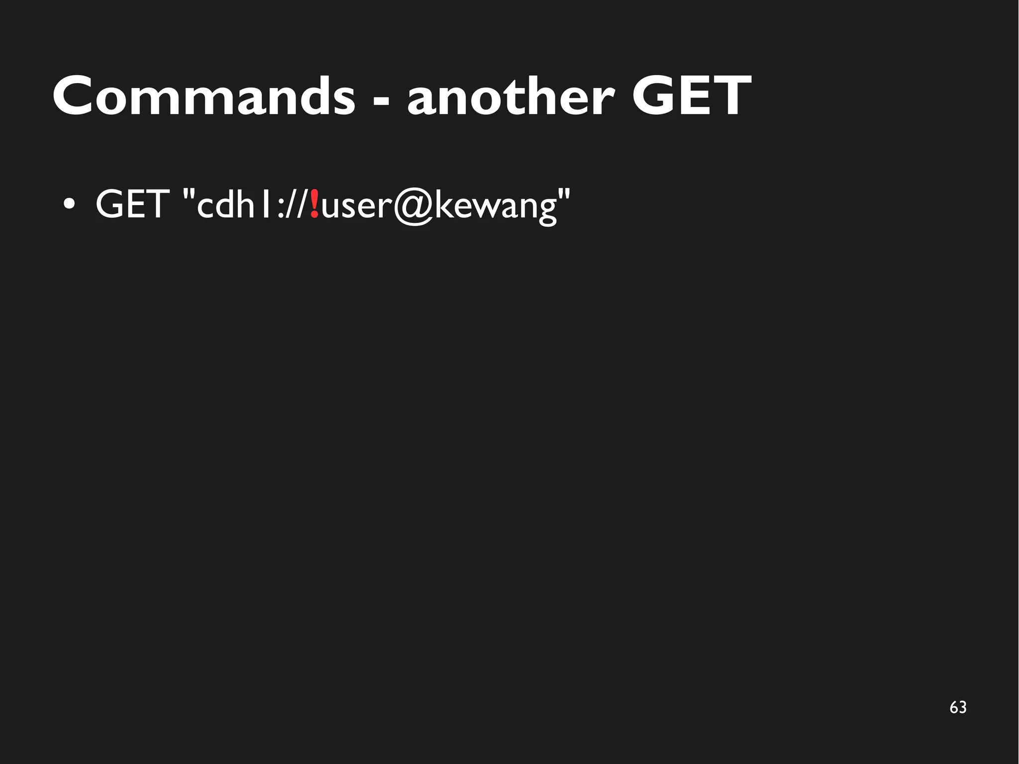 63
Commands - another GET
● GET "cdh1://!user@kewang"
 