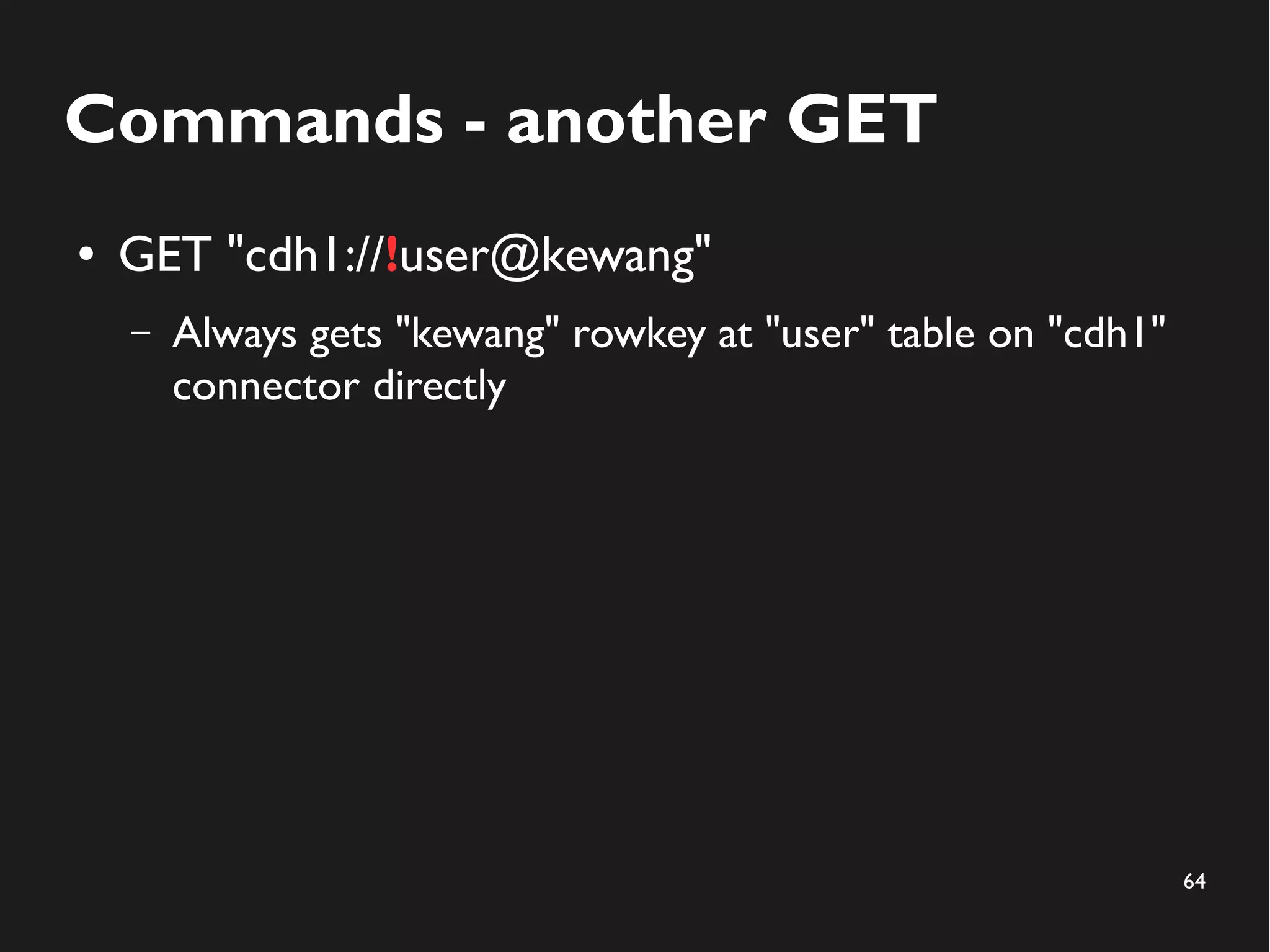 64
Commands - another GET
● GET "cdh1://!user@kewang"
– Always gets "kewang" rowkey at "user" table on "cdh1"
connector directly
 