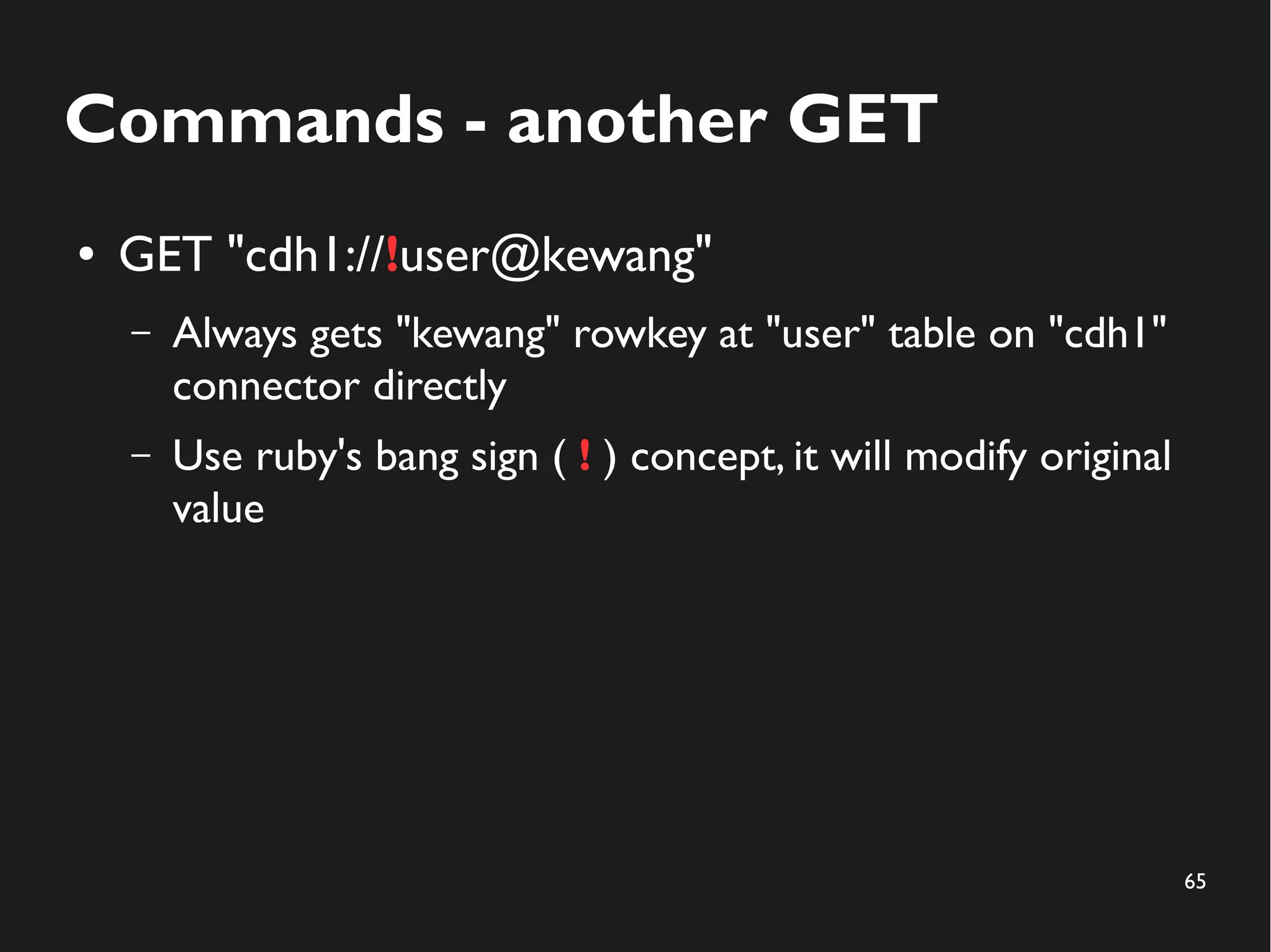 65
Commands - another GET
● GET "cdh1://!user@kewang"
– Always gets "kewang" rowkey at "user" table on "cdh1"
connector directly
– Use ruby's bang sign ( ! ) concept, it will modify original
value
 