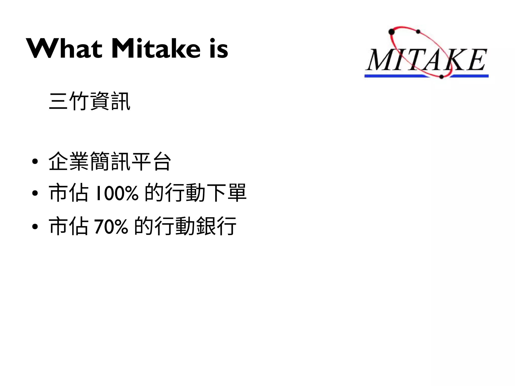 What Mitake is
三竹資訊
●
企業簡訊平台
● 市佔 100% 的行動下單
● 市佔 70% 的行動銀行
 