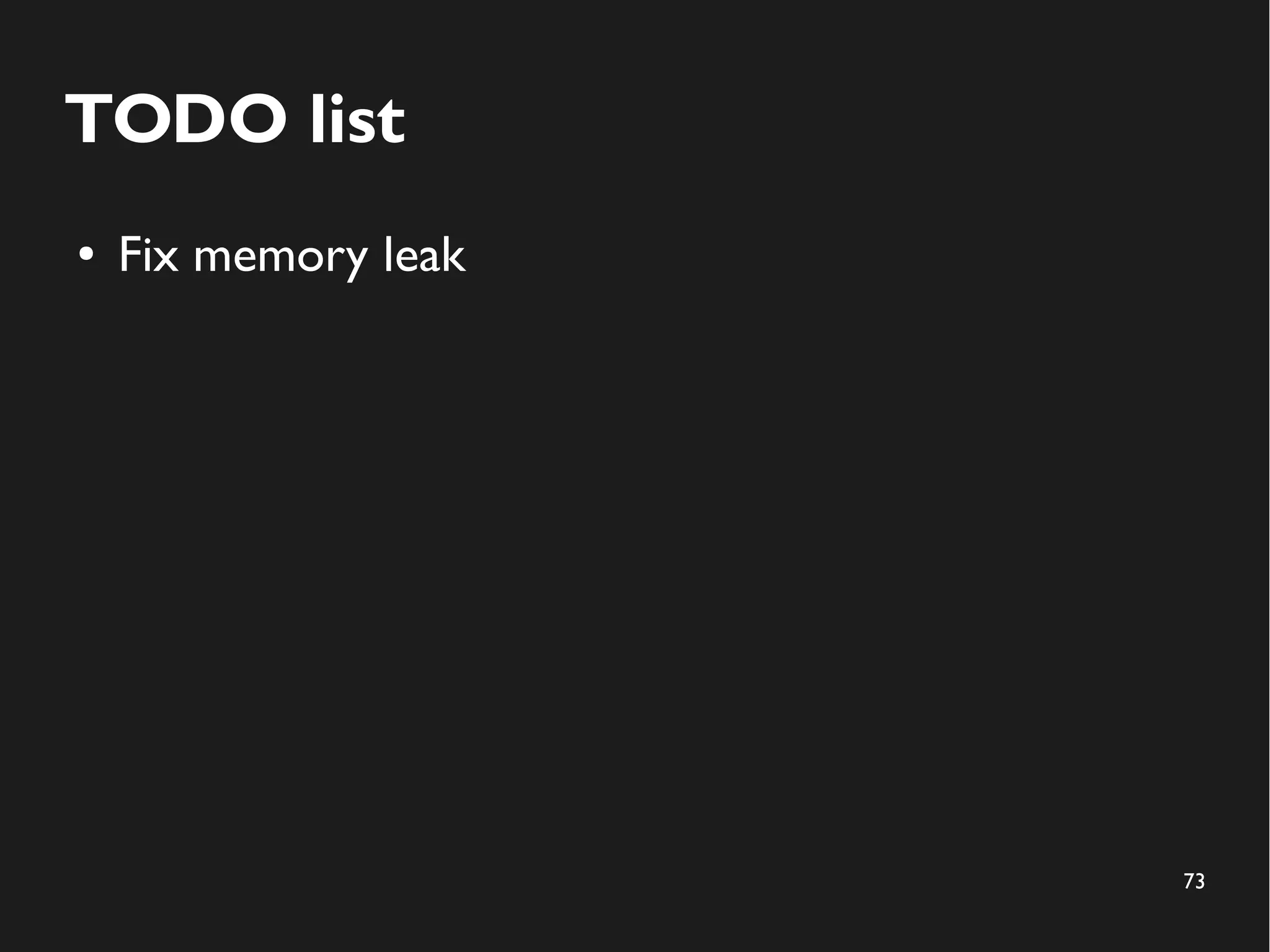73
TODO list
● Fix memory leak
 