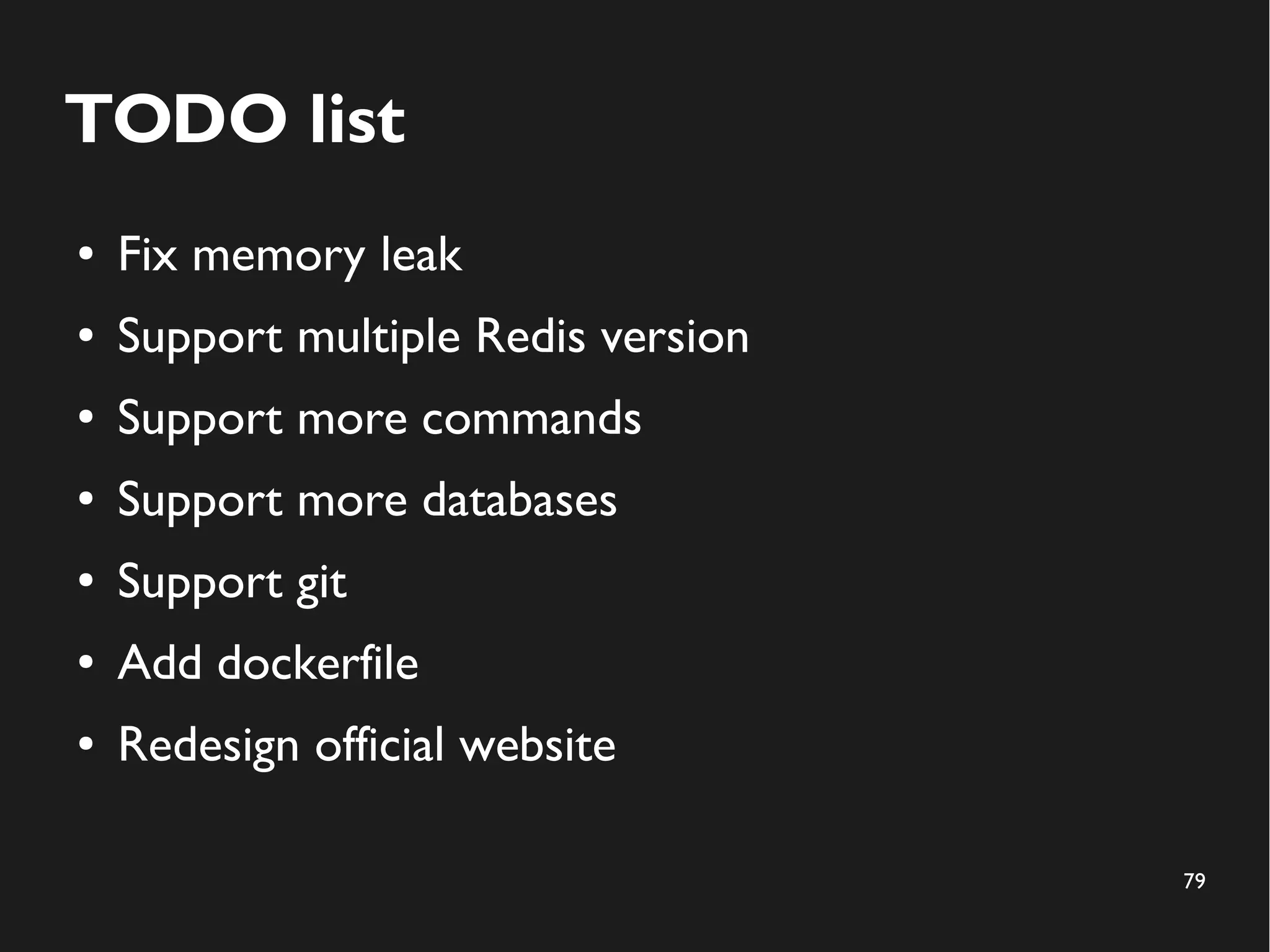 79
TODO list
● Fix memory leak
● Support multiple Redis version
● Support more commands
● Support more databases
● Support git
● Add dockerfile
● Redesign official website
 