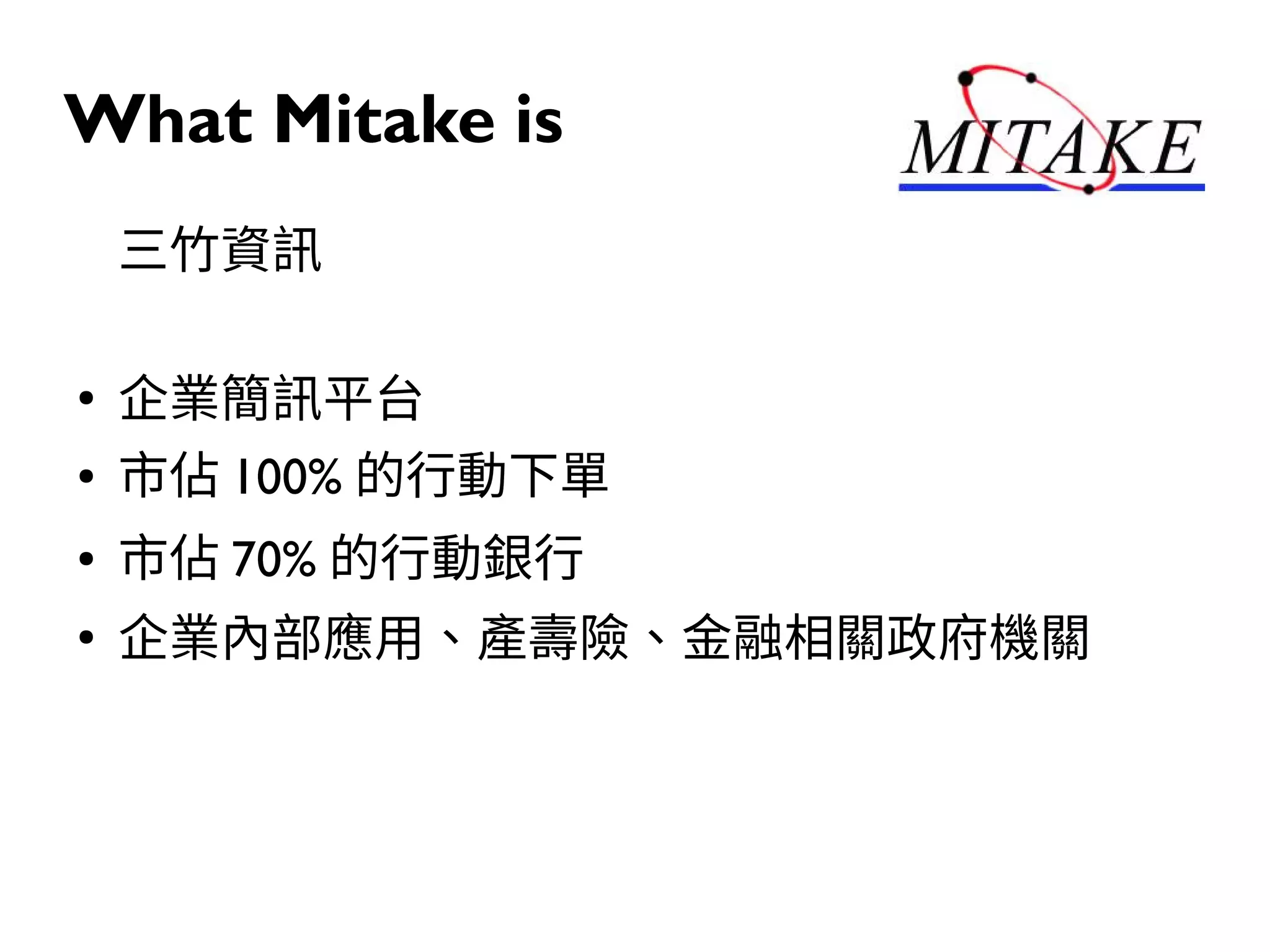 What Mitake is
三竹資訊
●
企業簡訊平台
● 市佔 100% 的行動下單
● 市佔 70% 的行動銀行
●
企業內部應用、產壽險、金融相關政府機關
 