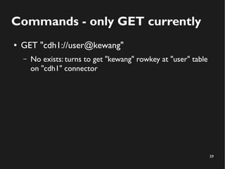 59
Commands - only GET currently
● GET "cdh1://user@kewang"
– No exists: turns to get "kewang" rowkey at "user" table
on "cdh1" connector
 