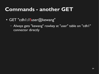 64
Commands - another GET
● GET "cdh1://!user@kewang"
– Always gets "kewang" rowkey at "user" table on "cdh1"
connector directly
 