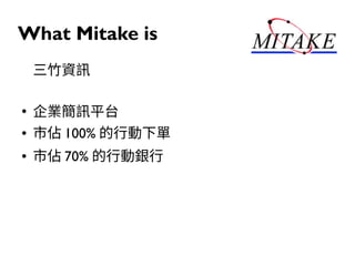 What Mitake is
三竹資訊
●
企業簡訊平台
● 市佔 100% 的行動下單
● 市佔 70% 的行動銀行
 