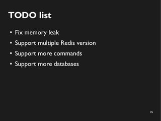 76
TODO list
● Fix memory leak
● Support multiple Redis version
● Support more commands
● Support more databases
 