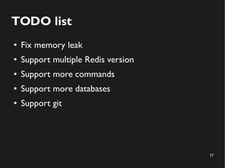 77
TODO list
● Fix memory leak
● Support multiple Redis version
● Support more commands
● Support more databases
● Support git
 