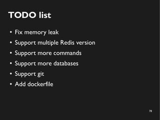 78
TODO list
● Fix memory leak
● Support multiple Redis version
● Support more commands
● Support more databases
● Support git
● Add dockerfile
 