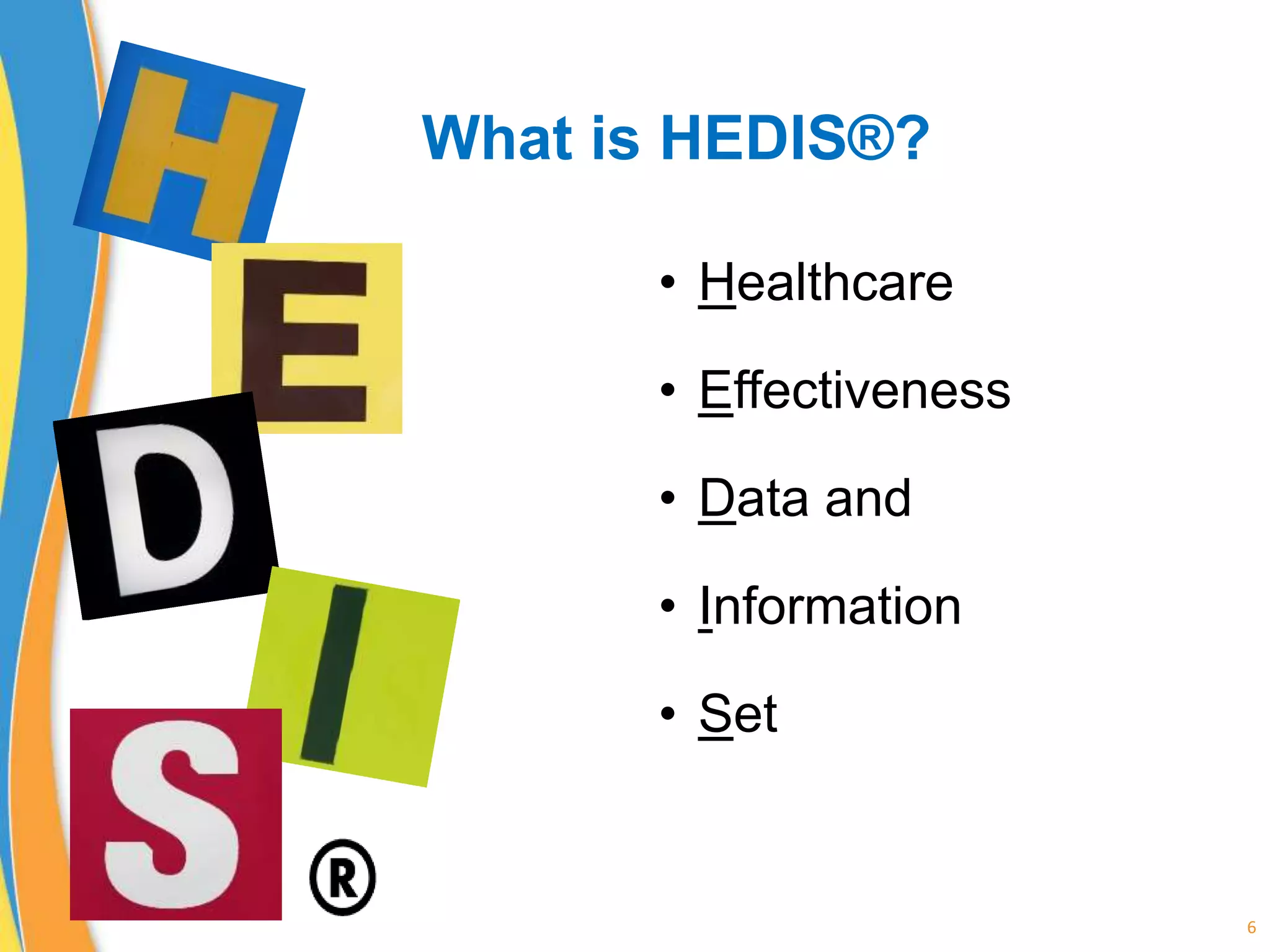 What is HEDIS®?
• Healthcare
• Effectiveness
• Data and
• Information
• Set
6
 