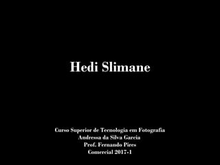 Hedi Slimane
Curso Superior de Tecnologia em Fotografia
Andressa da Silva Garcia
Prof. Fernando Pires
Comercial 2017-1
 