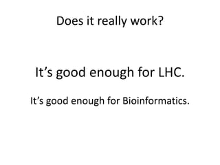 Does it really work?


 It’s good enough for LHC.
It’s good enough for Bioinformatics.
 