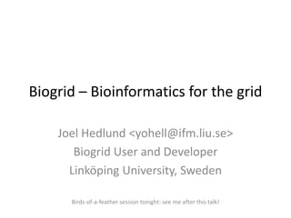 Biogrid – Bioinformatics for the grid

    Joel Hedlund <yohell@ifm.liu.se>
       Biogrid User and Developer
      Linköping University, Sweden

      Birds-of-a-feather session tonight: see me after this talk!
 