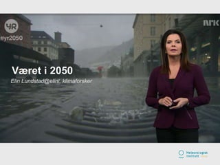 Meteorologisk institutt
Elin Lundstad@elinl, klimaforsker
Været i 2050
 