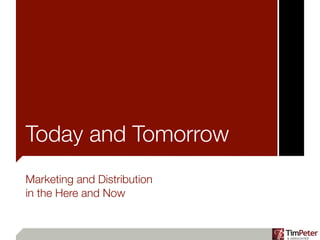 Today and Tomorrow
Marketing and Distribution
in the Here and Now
 
