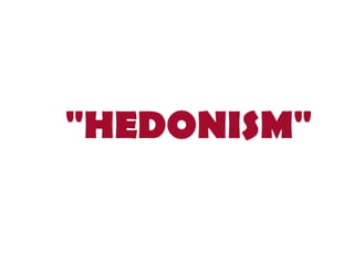 "HEDONISM"
 