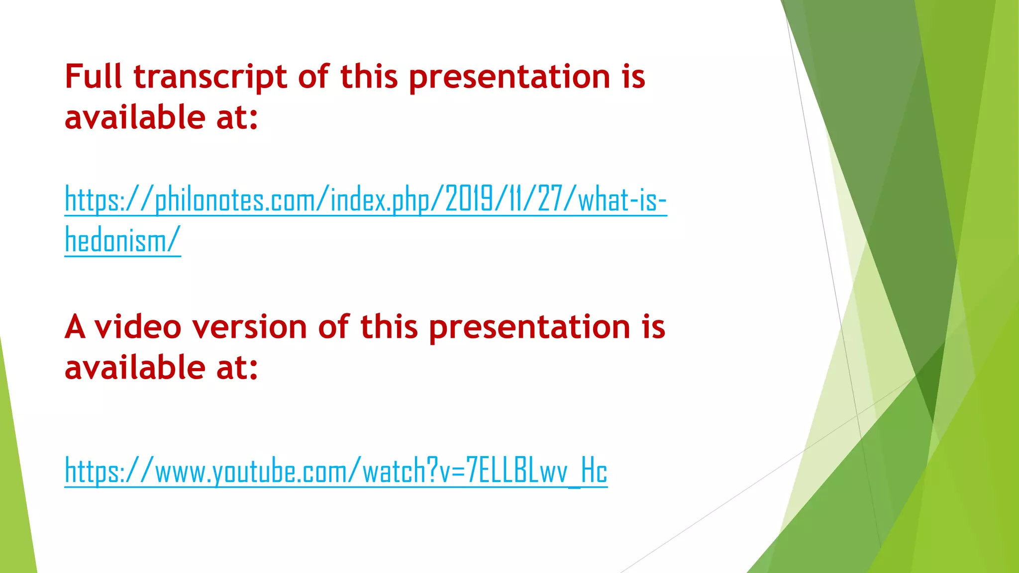 Full transcript of this presentation is
available at:
https://philonotes.com/index.php/2019/11/27/what-is-
hedonism/
A video version of this presentation is
available at:
https://www.youtube.com/watch?v=7ELLBLwv_Hc
 