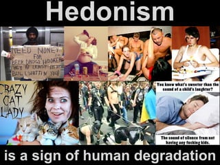 Hedonism
is a sign of human degradation
 