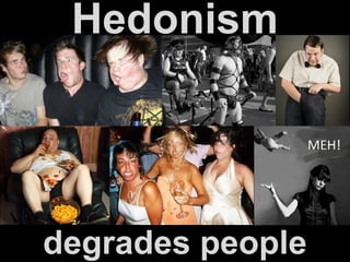 Hedonism
degrades people
 