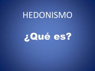 HEDONISMO

¿Qué es?
 