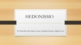 HEDONISMO
Por Maria Revuelta, Maria Lozano, Alejandro Sanchez, Miguel Cores
 
