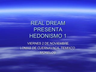 REAL DREAM PRESENTA HEDONISMO 1 VIERNES 2 DE NOVIEMBRE LOMAS DE CUERNAVACA, TEMIXCO  MORELOS 