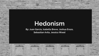Hedonism
By: Juan Garcia, Isabella Breve, Joshua Erazo,
Sebastian Avila, Jessica Wood
 