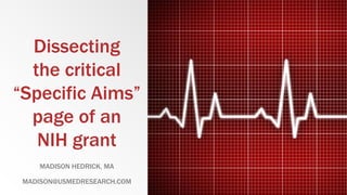 Dissecting
the critical
“Specific Aims”
page of an
NIH grant
MADISON HEDRICK, MA
MADISON@USMEDRESEARCH.COM
 