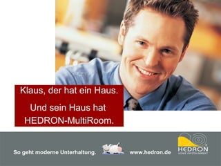Klaus, der hat ein Haus. Und sein Haus hat  HEDRON-MultiRoom. So geht moderne Unterhaltung.     www.hedron.de 