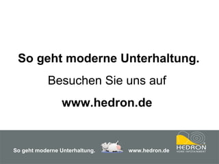 So geht moderne Unterhaltung. Besuchen Sie uns auf  www.hedron.de   So geht moderne Unterhaltung.     www.hedron.de 