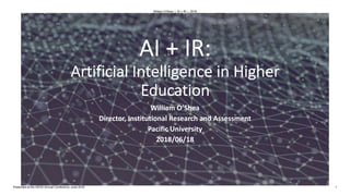 AI + IR:
Artificial Intelligence in Higher
Education
William O’Shea
Director, Institutional Research and Assessment
Pacific University
2018/06/18
William O'Shea | AI + IR | 2018
Presented at the HEDS Annual Conference, June 2018 1
 