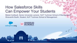 How Salesforce Skills
Can Empower Your Students
Melodi Guilbault, Senior University Lecturer, NJIT Tuchman School of Management
Shravanthi Budhi, Student, NJIT Tuchman School of Management
 
