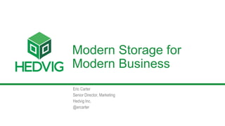1 Copyright 2015 Hedvig Inc.
Modern Storage for
Modern Business
Eric Carter
Senior Director, Marketing
Hedvig Inc.
@ercarter
 