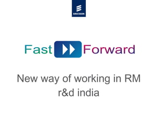 New way of working in RM r&d india Forward Fast Forward Fast 