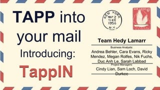 TAPP into
your mail Business Analysts:
Andrea Behler, Cara Evans, Ricky
Mendez, Megan Rolfes, Nik Fuchs,
Duc Anh Le, Sarah Labbad
TappIN
Introducing:
Project Managers:
Cindy Lian, Sam Loch, David
Durkee
Team Hedy Lamarr
 