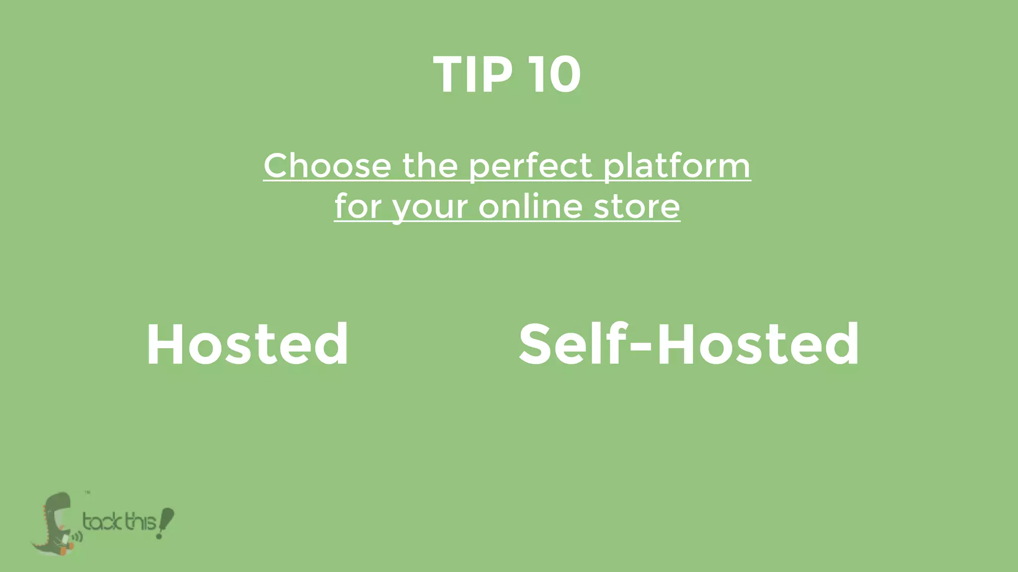 Choose the perfect platform
for your online store
TIP 10
Self-HostedHosted