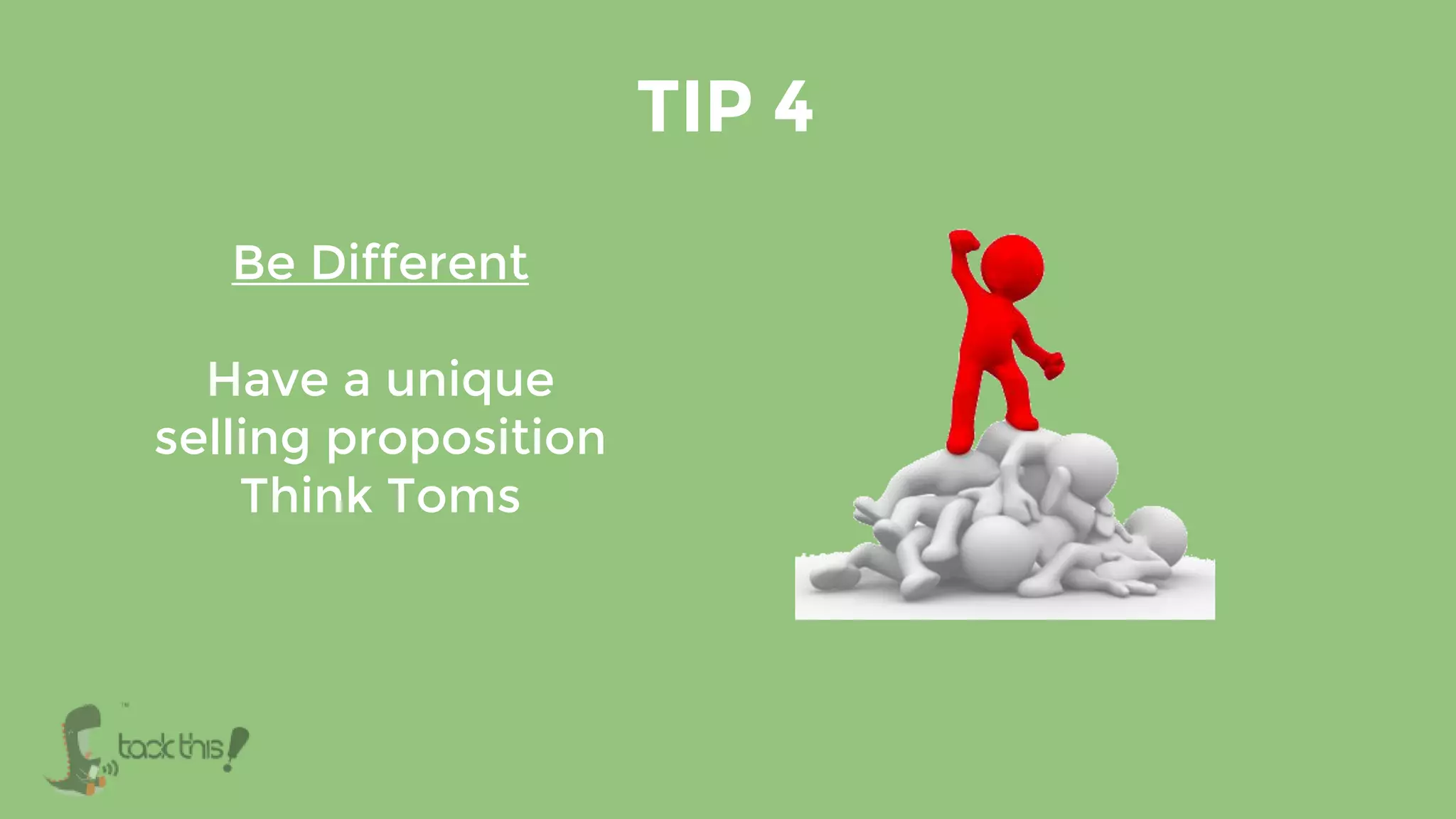 Be Different
Have a unique
selling proposition
Think Toms
TIP 4