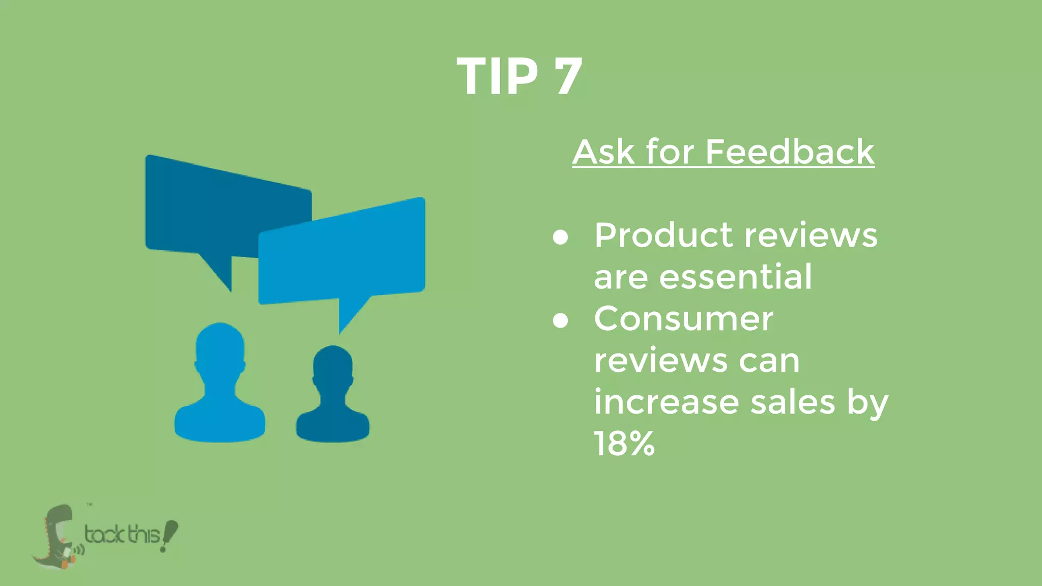 Ask for Feedback
● Product reviews
are essential
● Consumer
reviews can
increase sales by
18%
TIP 7