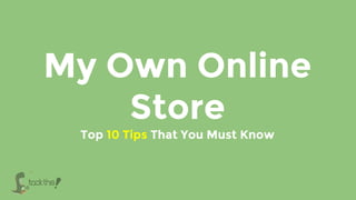My Own Online
Store
Top 10 Tips That You Must Know
 