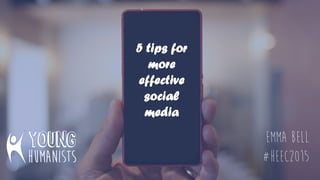 5 tips for
more
effective
social
media
Emma Bell
#HEEC2015
 