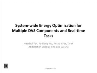 System-wide Energy Optimization for Multiple DVS Components and Real-time Tasks HeechulYun, Po-Liang Wu, AnshuArya, TarekAbdelzaher, Cheolgi Kim, and LuiSha 