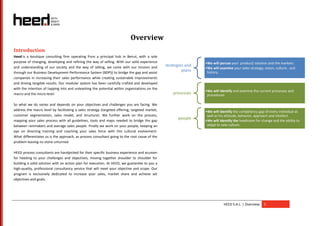 Overview
Introduction
Heed is a boutique consulting firm operating from a principal hub in Beirut, with a sole
purpose of changing, developing and refining the way of selling. With our solid experience                       •We will peruse your product/ solution and the markets.
and understanding of our society and the way of selling, we came with our mission and           strategies and
                                                                                                                 •We will examine your sales strategy, vision, culture , and
through our Business Development Performance System (BDPS) to bridge the gap and assist
                                                                                                         plans    history.
companies in increasing their sales performance while creating sustainable improvements
and driving tangible results. Our modular system has been carefully crafted and developed
with the intention of tapping into and unleashing the potential within organizations on the
                                                                                                                 •We will identify and examine the current processes and
macro and the micro level.                                                                          processes     procedures

So what we do varies and depends on your objectives and challenges you are facing. We
address the macro level by facilitating a sales strategy (targeted offering, targeted market,                    •We will identify the competency gap of every individual as
customer segmentation, sales model, and structure). We further work on the process,                               well as his attitude, behavior, approach and intellect.
mapping your sales process with all guidelines, tools and maps needed to bridge the gap
                                                                                                       people    •We will identify the headroom for change and the ability to
between rainmakers and average sales people. Finally we work on your people, keeping an                           adapt to new culture.
eye on directing training and coaching your sales force with this cultural evolvement.
What differentiates us is the approach, as process consultant going to the root cause of the
problem leaving no stone unturned.

HEED process consultants are handpicked for their specific business experience and acumen
for heeding to your challenges and objectives, moving together shoulder to shoulder for
building a solid solution with an action plan for execution. At HEED, we guarantee to you a
high-quality, professional consultancy service that will meet your objective and scope. Our
program is exclusively dedicated to increase your sales, market share and achieve set
objectives and goals.




                                                                                                                             HEED S.A.L. | Overview    5
 