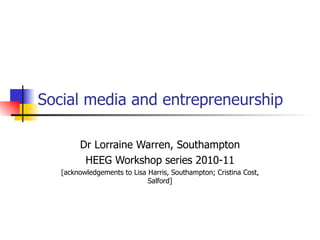 Social media and entrepreneurship Dr Lorraine Warren, Southampton HEEG Workshop series 2010-11 [acknowledgements to Lisa Harris, Southampton; Cristina Cost, Salford] 