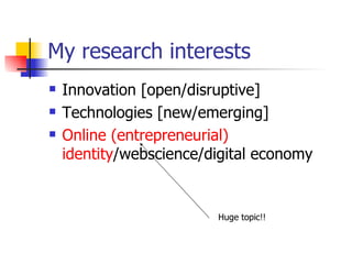 My research interests Innovation [open/disruptive] Technologies [new/emerging] Online (entrepreneurial)  identity /webscience/digital economy Huge topic!! 