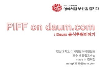 PIFF on daum.com : Daum 공식후원이야기 경성대학교 디지털엔터테인먼트 교수배운철교수님 made in 김희정 mingk3639@nate.com 