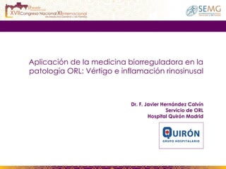 Aplicación de la medicina biorreguladora en la patología ORL: Vértigo e inflamación rinosinusal Dr. F. Javier Hernández Calvín Servicio de ORL Hospital Quirón Madrid 