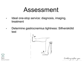 Assessment
• Ideal one-stop service: diagnosis, imaging,
treatment
• Determine gastrocnemius tightness: Silfverskiöld
test
 