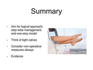 Summary
• Aim for logical approach,
step-wise management,
and one-stop model
• Think of tight calves
• Consider non-operative
measures always
• Evidence
 