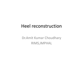 Heel reconstruction
Dr.Amit Kumar Choudhary
RIMS,IMPHAL
 